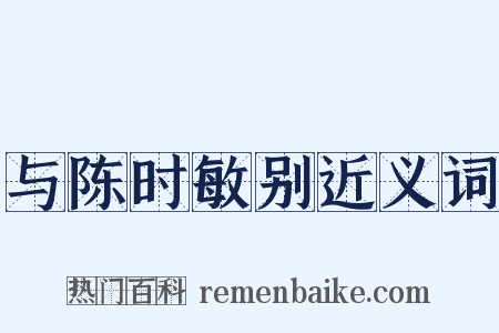 与陈时敏别近义词是什么意思的图片
